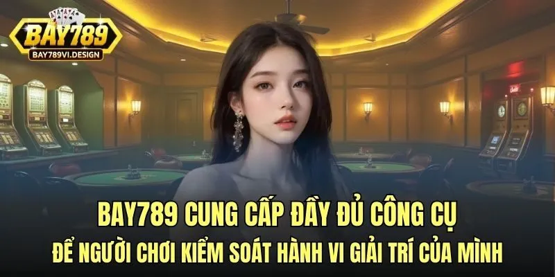 Bay789 cung cấp đầy đủ công cụ để người chơi kiểm soát hành vi giải trí của mình