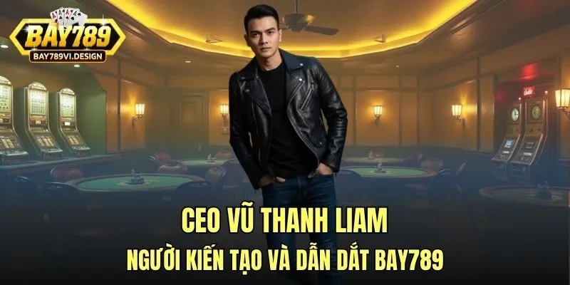 CEO Vũ Thanh Liam người kiến tạo và dẫn dắt Bay789