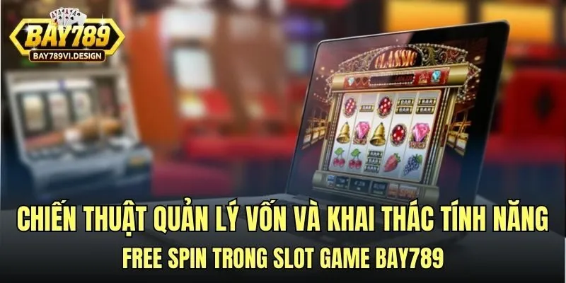 Chiến thuật quản lý vốn và khai thác tính năng free spin trong slot game Bay789