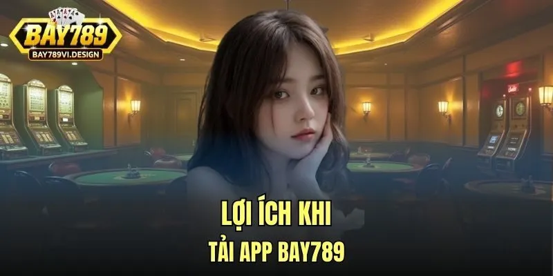 Lợi ích khi tải app Bay789