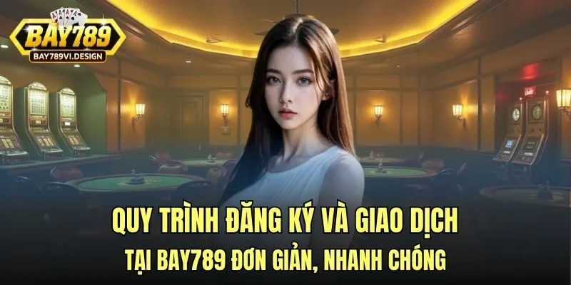 Quy trình đăng ký và giao dịch tại Bay789 đơn giản, nhanh chóng